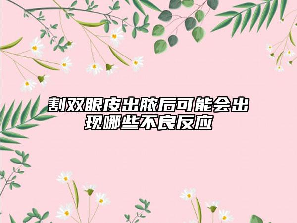割雙眼皮出膿后可能會出現(xiàn)哪些不良反應(yīng)