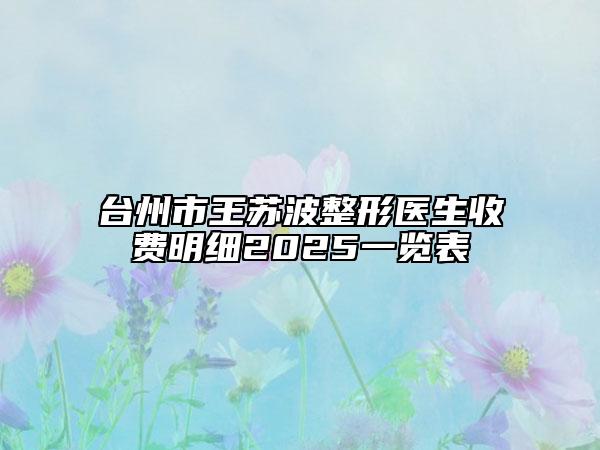 臺(tái)州市王蘇波整形醫(yī)生收費(fèi)明細(xì)2025一覽表