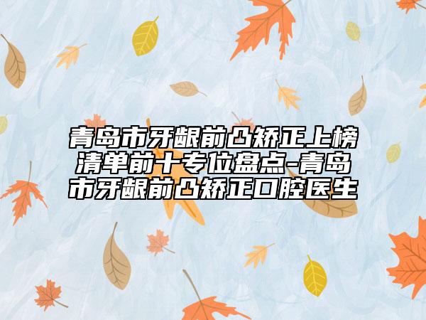 青島市牙齦前凸矯正上榜清單前十專位盤點-青島市牙齦前凸矯正口腔醫(yī)生