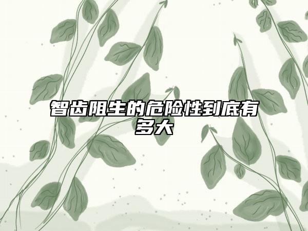 智齒阻生的危險性到底有多大