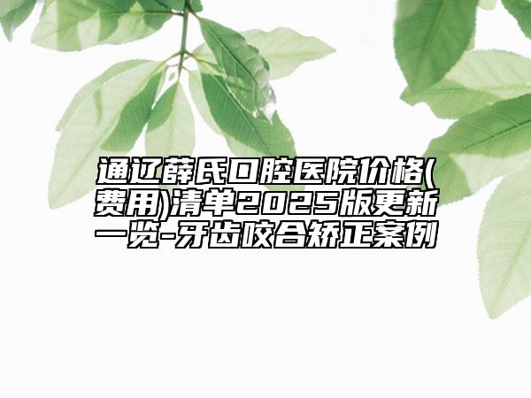 通遼薛氏口腔醫(yī)院價格(費用)清單2025版更新一覽-牙齒咬合矯正案例