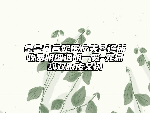 秦皇島茗妃醫(yī)療美容診所收費明細透明一覽-無痛割雙眼皮案例