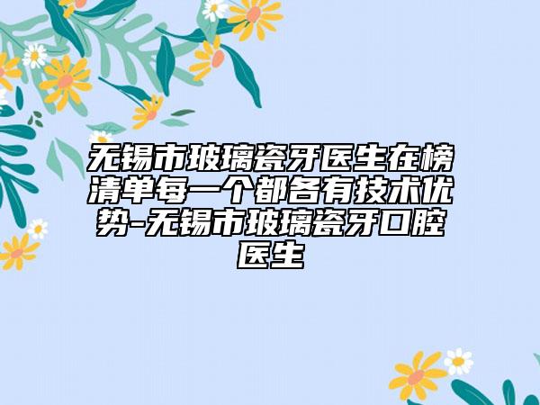 無錫市玻璃瓷牙醫(yī)生在榜清單每一個都各有技術(shù)優(yōu)勢-無錫市玻璃瓷牙口腔醫(yī)生