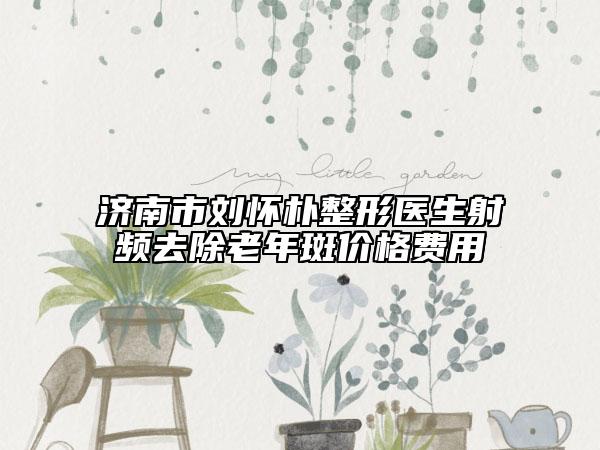 濟(jì)南市劉懷樸整形醫(yī)生射頻去除老年斑價(jià)格費(fèi)用