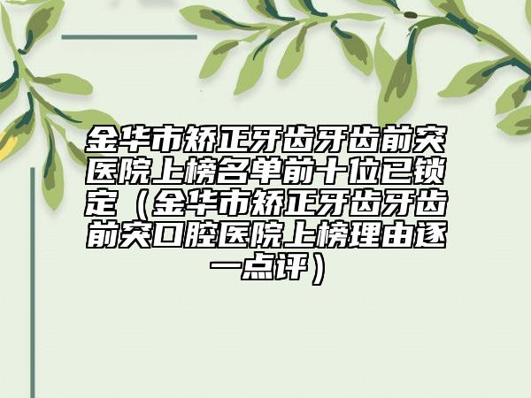 金華市矯正牙齒牙齒前突醫(yī)院上榜名單前十位已鎖定（金華市矯正牙齒牙齒前突口腔醫(yī)院上榜理由逐一點評）
