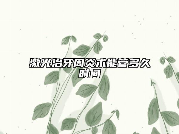 激光治牙周炎術(shù)能管多久時間