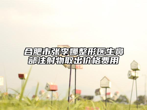 合肥市張李娜整形醫(yī)生鼻部注射物取出價格費用
