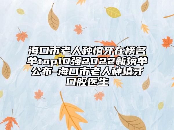 ?？谑欣先朔N植牙在榜名單top10強2022新榜單公布-?？谑欣先朔N植牙口腔醫(yī)生