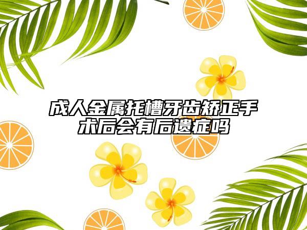 成人金屬托槽牙齒矯正手術(shù)后會(huì)有后遺癥嗎