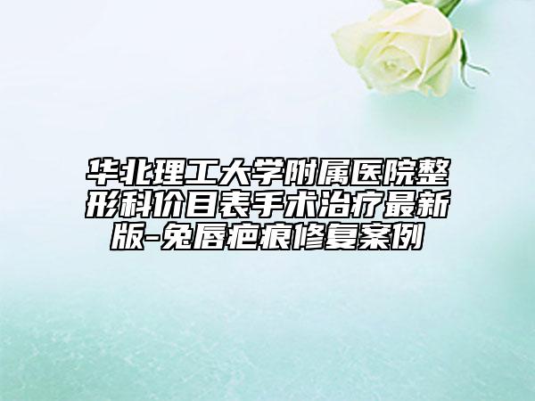 華北理工大學(xué)附屬醫(yī)院整形科價(jià)目表手術(shù)治療最新版-兔唇疤痕修復(fù)案例