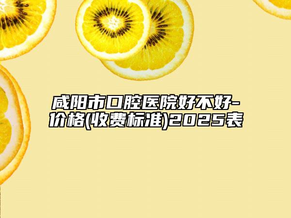 咸陽(yáng)市口腔醫(yī)院好不好-價(jià)格(收費(fèi)標(biāo)準(zhǔn))2025表