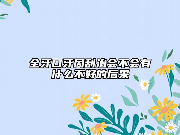 全牙口牙周刮治會不會有什么不好的后果