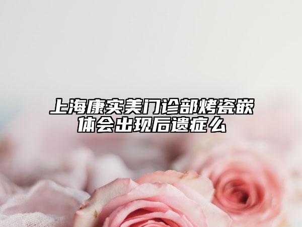 上?？祵嵜篱T診部烤瓷嵌體會出現(xiàn)后遺癥么