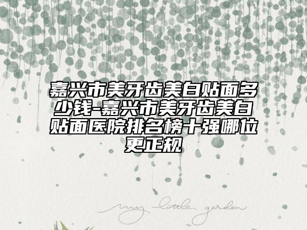 嘉興市美牙齒美白貼面多少錢-嘉興市美牙齒美白貼面醫(yī)院排名榜十強哪位更正規(guī)