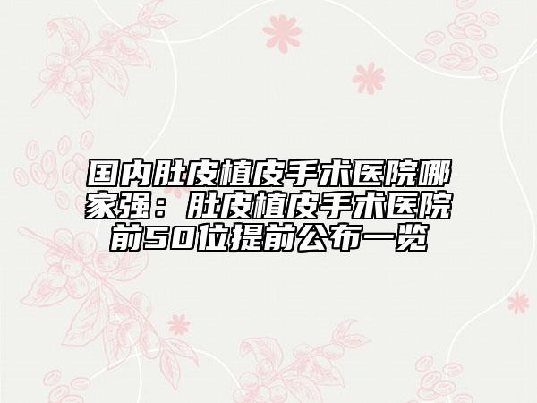 國內(nèi)肚皮植皮手術(shù)醫(yī)院哪家強(qiáng)：肚皮植皮手術(shù)醫(yī)院前50位提前公布一覽