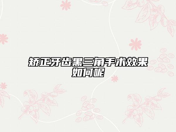 矯正牙齒黑三角手術(shù)效果如何呢