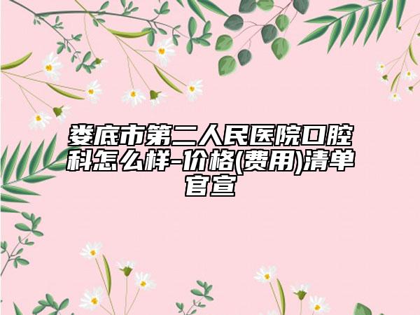 婁底市第二人民醫(yī)院口腔科怎么樣-價格(費(fèi)用)清單官宣