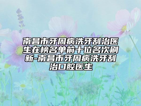 南昌市牙周病洗牙刮治醫(yī)生在榜名單前十位名次刷新-南昌市牙周病洗牙刮治口腔醫(yī)生
