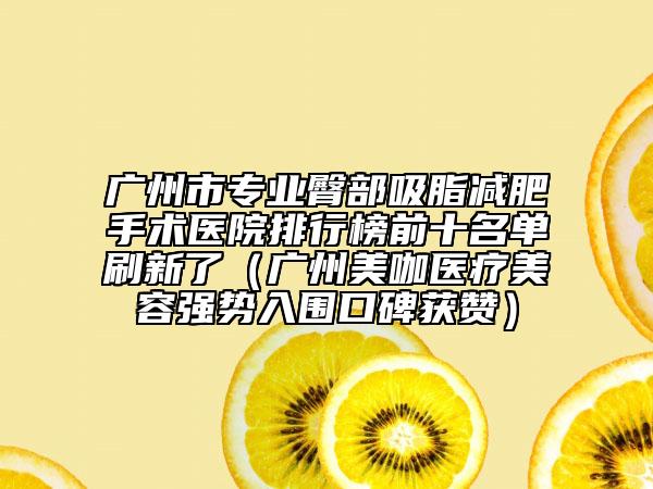 廣州市專業(yè)臀部吸脂減肥手術(shù)醫(yī)院排行榜前十名單刷新了（廣州美咖醫(yī)療美容強(qiáng)勢(shì)入圍口碑獲贊）