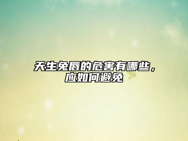 天生兔唇的危害有哪些，應(yīng)如何避免