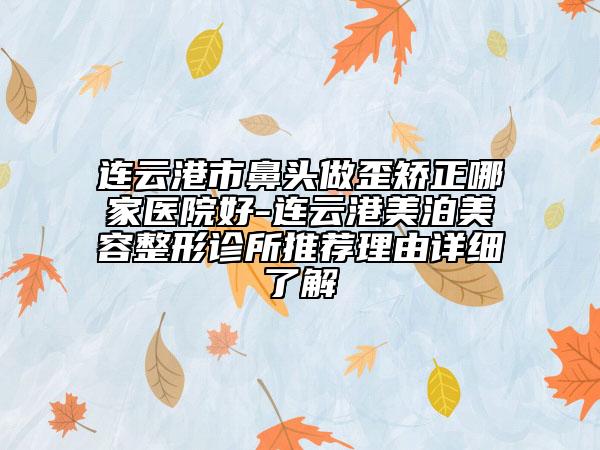 連云港市鼻頭做歪矯正哪家醫(yī)院好-連云港美泊美容整形診所推薦理由詳細(xì)了解