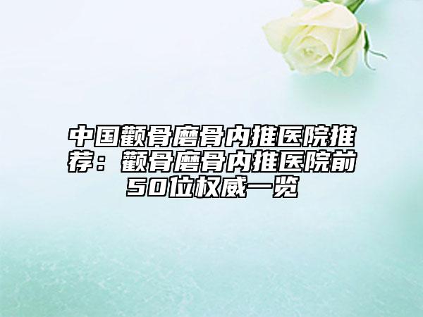 中國顴骨磨骨內(nèi)推醫(yī)院推薦：顴骨磨骨內(nèi)推醫(yī)院前50位權(quán)威一覽