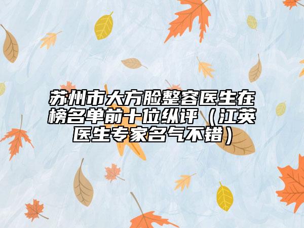 蘇州市大方臉整容醫(yī)生在榜名單前十位縱評（江英醫(yī)生專家名氣不錯）