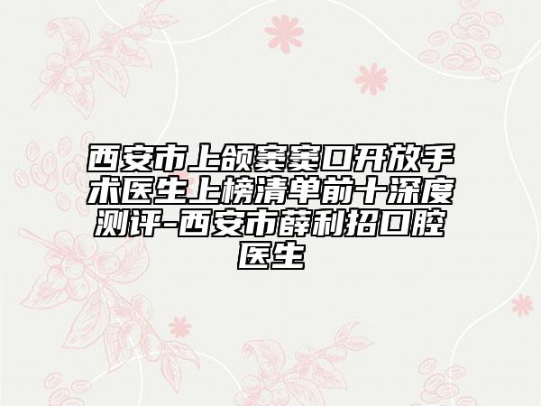 西安市上頜竇竇口開放手術(shù)醫(yī)生上榜清單前十深度測評(píng)-西安市薛利招口腔醫(yī)生
