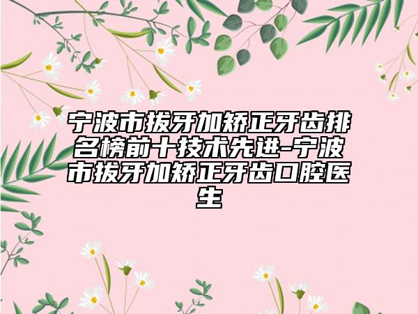 寧波市拔牙加矯正牙齒排名榜前十技術(shù)先進(jìn)-寧波市拔牙加矯正牙齒口腔醫(yī)生