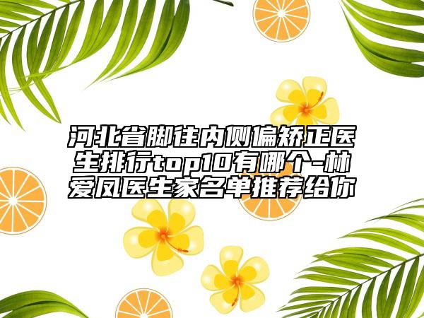 河北省腳往內(nèi)側(cè)偏矯正醫(yī)生排行top10有哪個(gè)-林愛鳳醫(yī)生家名單推薦給你