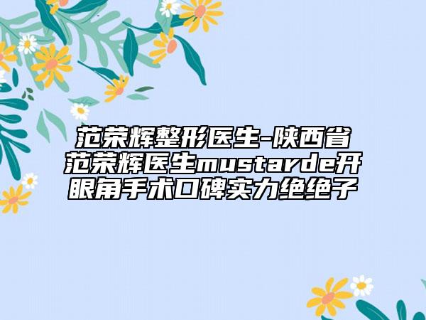 范榮輝整形醫(yī)生-陜西省范榮輝醫(yī)生mustarde開(kāi)眼角手術(shù)口碑實(shí)力絕絕子