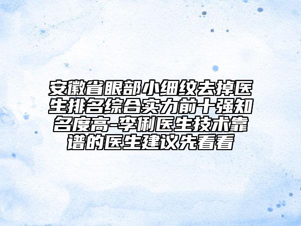 安徽省眼部小細(xì)紋去掉醫(yī)生排名綜合實(shí)力前十強(qiáng)知名度高-李俐醫(yī)生技術(shù)靠譜的醫(yī)生建議先看看