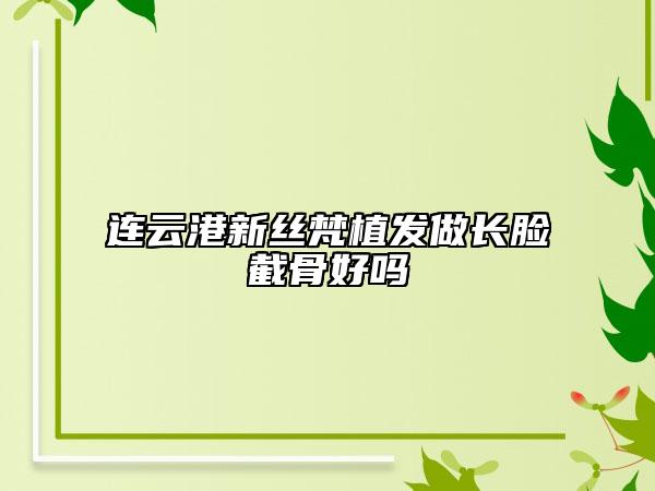 連云港新絲梵植發(fā)做長臉截骨好嗎
