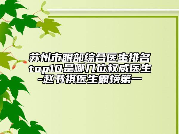 蘇州市眼部綜合醫(yī)生排名top10是哪幾位權威醫(yī)生-趙書祺醫(yī)生霸榜第一