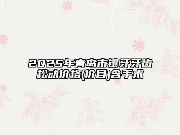 2025年青島市鑲牙牙齒松動(dòng)價(jià)格(價(jià)目)含手術(shù)