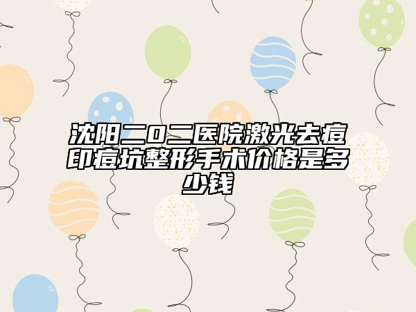 沈陽二0二醫(yī)院激光去痘印痘坑整形手術價格是多少錢