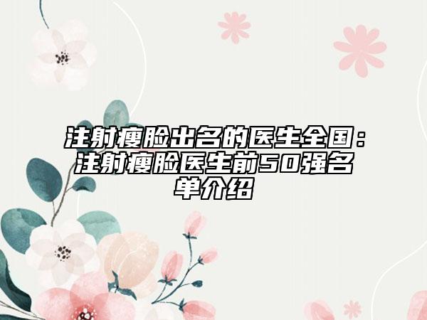 注射瘦臉出名的醫(yī)生全國(guó)：注射瘦臉醫(yī)生前50強(qiáng)名單介紹