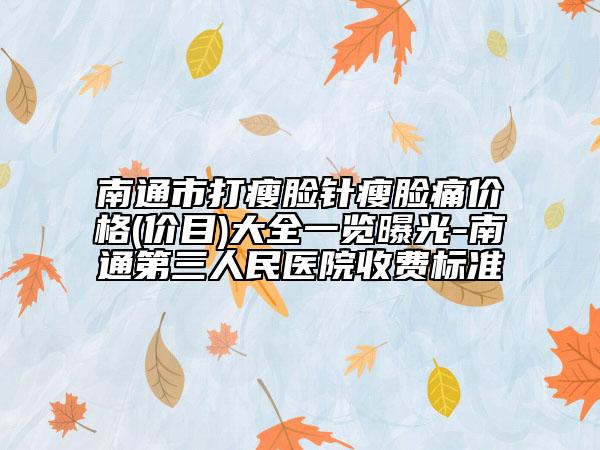 南通市打瘦臉針瘦臉痛價格(價目)大全一覽曝光-南通第三人民醫(yī)院收費標準