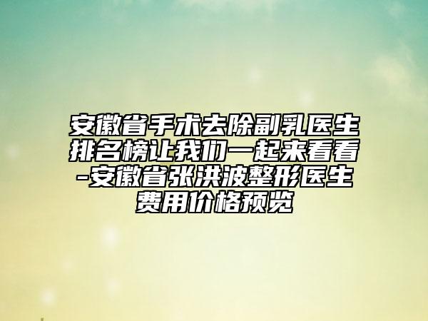 安徽省手術(shù)去除副乳醫(yī)生排名榜讓我們一起來(lái)看看-安徽省張洪波整形醫(yī)生費(fèi)用價(jià)格預(yù)覽
