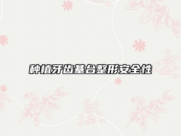 種植牙齒基臺整形安全性