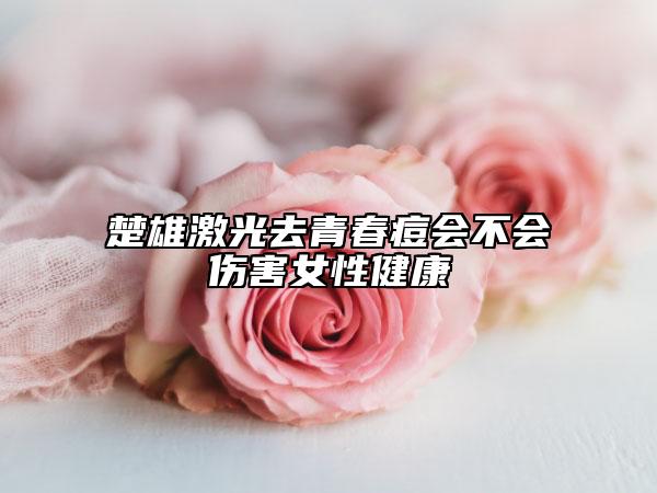楚雄激光去青春痘會不會傷害女性健康