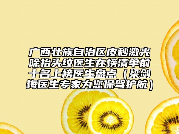 廣西壯族自治區(qū)皮秒激光除抬頭紋醫(yī)生在榜清單前十名上榜醫(yī)生盤點(diǎn)（梁劍梅醫(yī)生專家為您保駕護(hù)航）