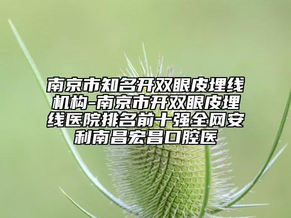 南京市知名開雙眼皮埋線機(jī)構(gòu)-南京市開雙眼皮埋線醫(yī)院排名前十強(qiáng)全網(wǎng)安利南昌宏昌口腔醫(yī)