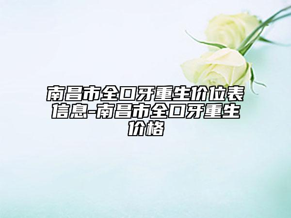 南昌市全口牙重生價位表信息-南昌市全口牙重生價格