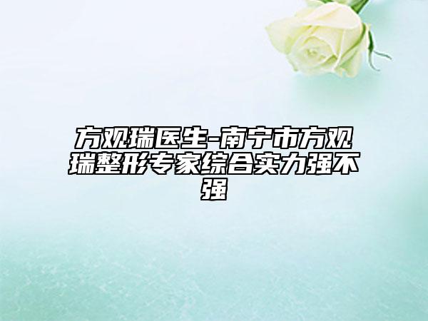 方觀瑞醫(yī)生-南寧市方觀瑞整形專(zhuān)家綜合實(shí)力強(qiáng)不強(qiáng)
