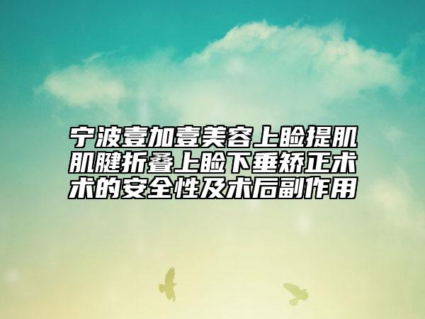 寧波壹加壹美容上瞼提肌肌腱折疊上瞼下垂矯正術(shù)術(shù)的安全性及術(shù)后副作用
