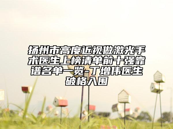 揚(yáng)州市高度近視做激光手術(shù)醫(yī)生上榜清單前十強(qiáng)靠譜名單一覽-丁增偉醫(yī)生破格入圍