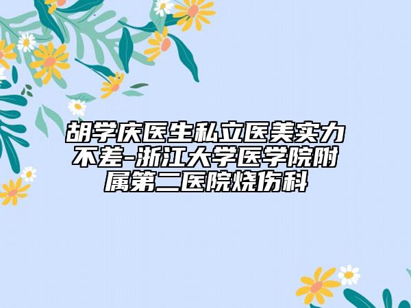 胡學慶醫(yī)生私立醫(yī)美實力不差-浙江大學醫(yī)學院附屬第二醫(yī)院燒傷科