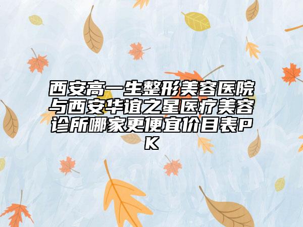 西安高一生整形美容醫(yī)院與西安華誼之星醫(yī)療美容診所哪家更便宜價(jià)目表PK