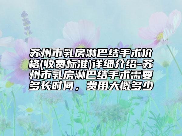 蘇州市乳房淋巴結(jié)手術(shù)價格(收費標(biāo)準(zhǔn))詳細(xì)介紹-蘇州市乳房淋巴結(jié)手術(shù)需要多長時間，費用大概多少